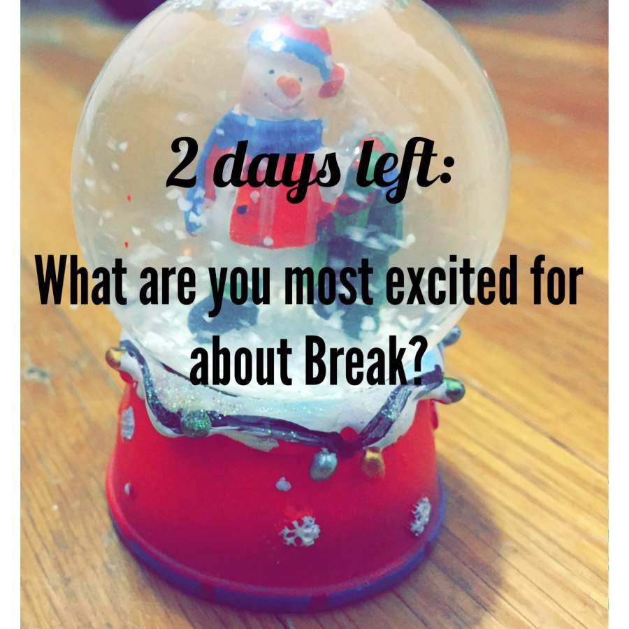 2 days until break: what are students looking forward to most?